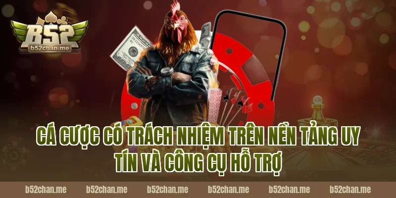 Cá cược có trách nhiệm trên nền tảng uy tín B52 và công cụ hỗ trợ
