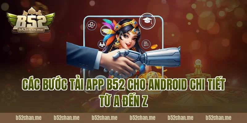 Các bước tải app b52 cho Android chi tiết từ A đến Z