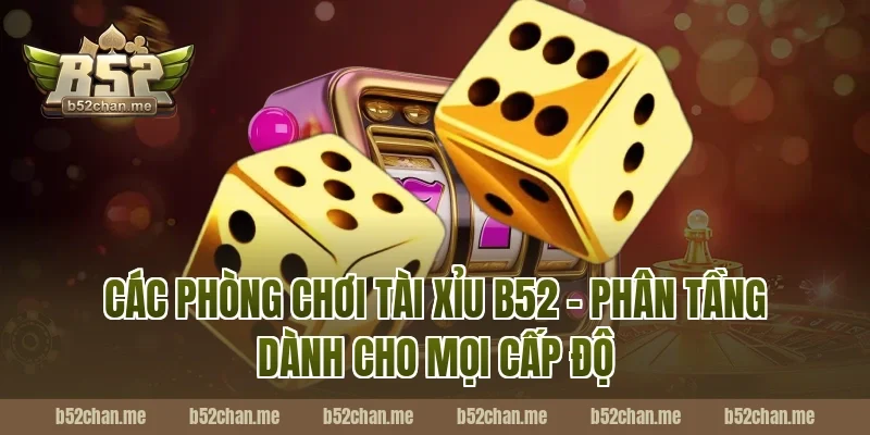 Các Phòng Chơi Tài Xỉu B52 – Phân Tầng Dành Cho Mọi Cấp Độ
