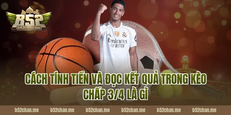 B52 hướng dẫn cách tính tiền và đọc kết quả trong kèo chấp 3/4 là gì