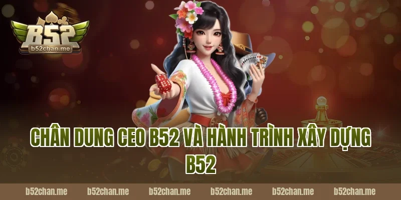 Chân dung CEO B52 và hành trình xây dựng B52