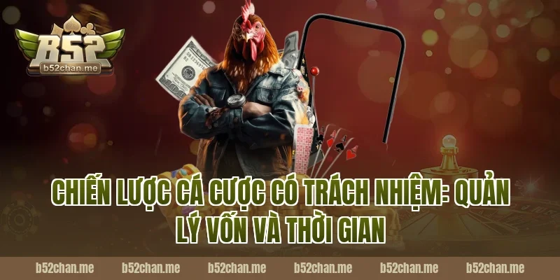 Chiến lược cá cược có trách nhiệm: Quản lý vốn và thời gian tại B52