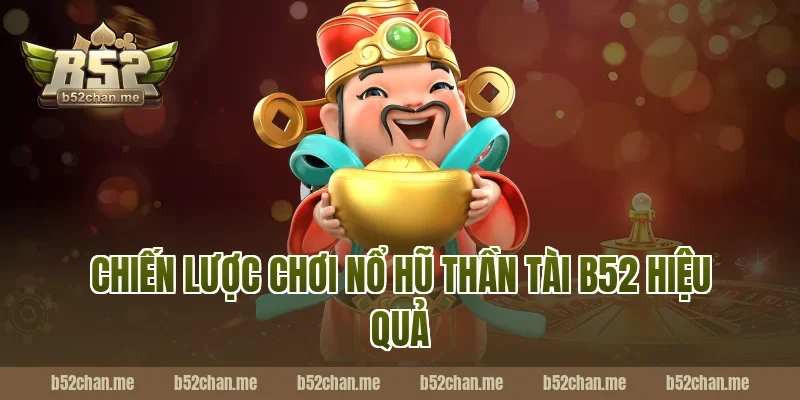 Chiến lược chơi nổ hũ thần tài b52 hiệu quả