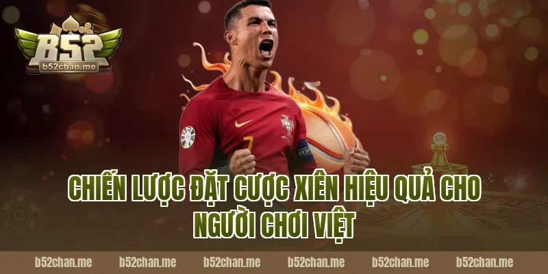 Chiến Lược Đặt Cược Xiên Hiệu Quả Cho Người Chơi Việt Tại B52