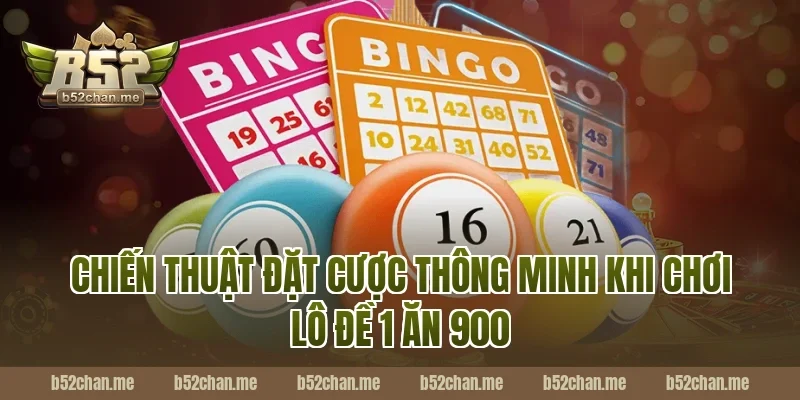 Chiến Thuật Đặt Cược Thông Minh Khi Chơi Lô Đề 1 Ăn 900 Tại B52
