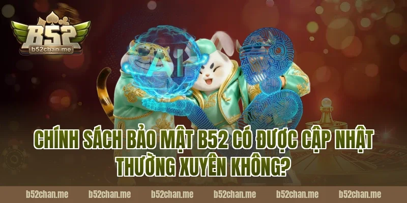 Chính Sách Bảo Mật B52 Có Được Cập Nhật Thường Xuyên Không?