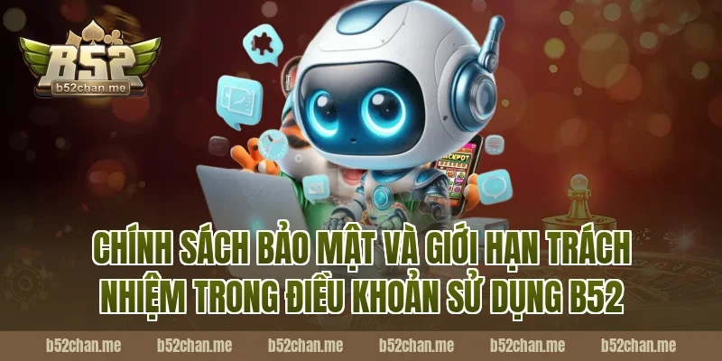 Chính sách bảo mật và giới hạn trách nhiệm trong điều khoản sử dụng B52
