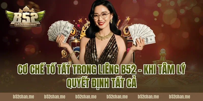 Cơ Chế Tố Tất Trong Liêng B52 – Khi Tâm Lý Quyết Định Tất Cả