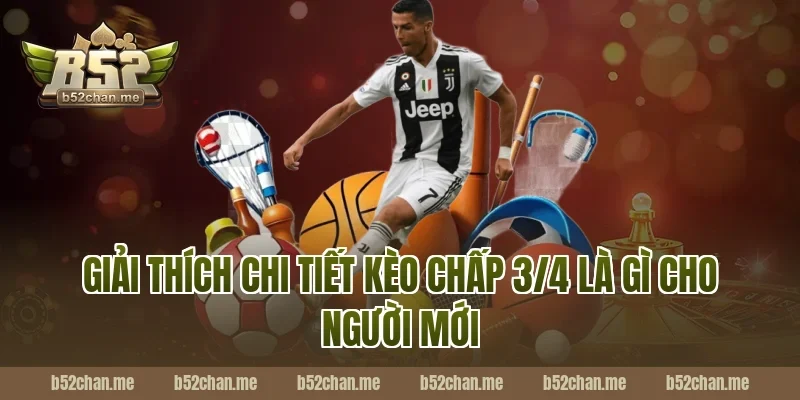Giải thích chi tiết kèo chấp 3/4 là gì cho người mới tại B52
