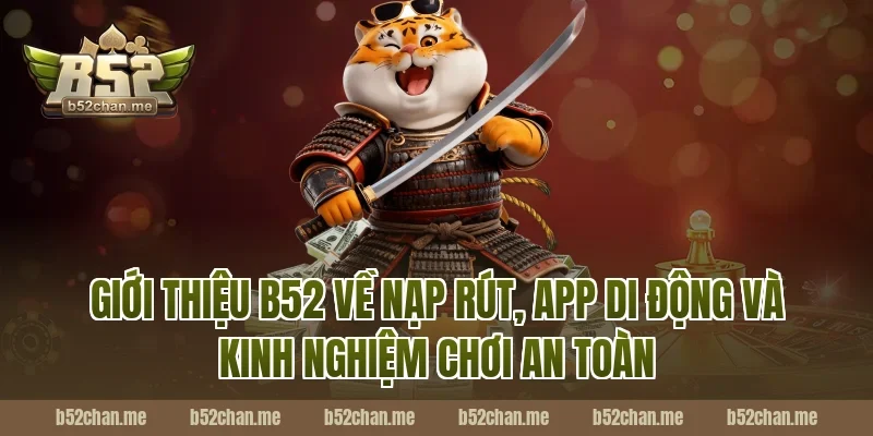 Giới thiệu B52 về nạp rút, app di động và kinh nghiệm chơi an toàn