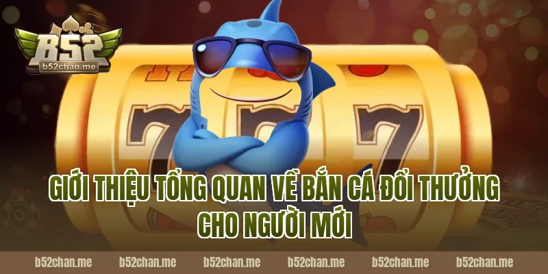 Giới thiệu tổng quan về bắn cá đổi thưởng B52 cho người mới