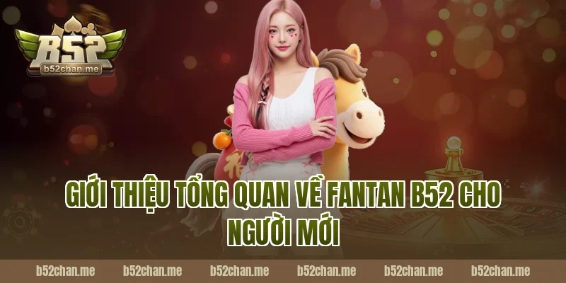 Giới thiệu tổng quan về fantan b52 cho người mới