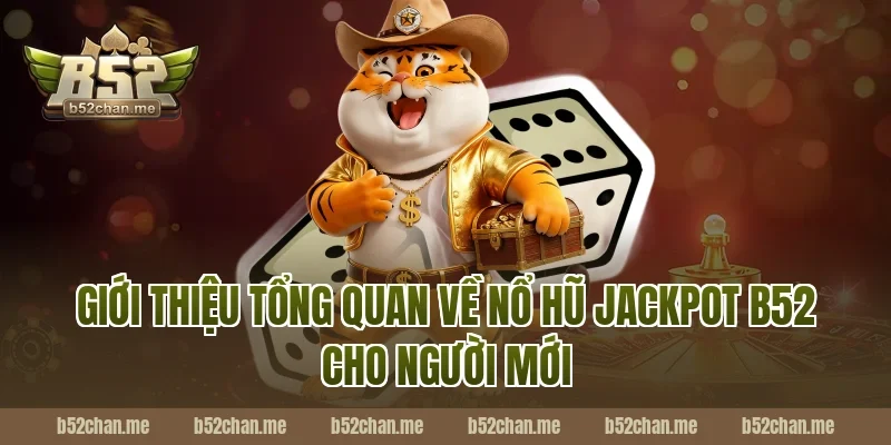 Giới thiệu tổng quan về nổ hũ jackpot b52 cho người mới