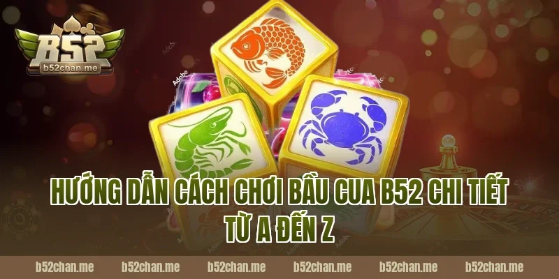 Hướng dẫn cách chơi bầu cua b52 chi tiết từ A đến Z