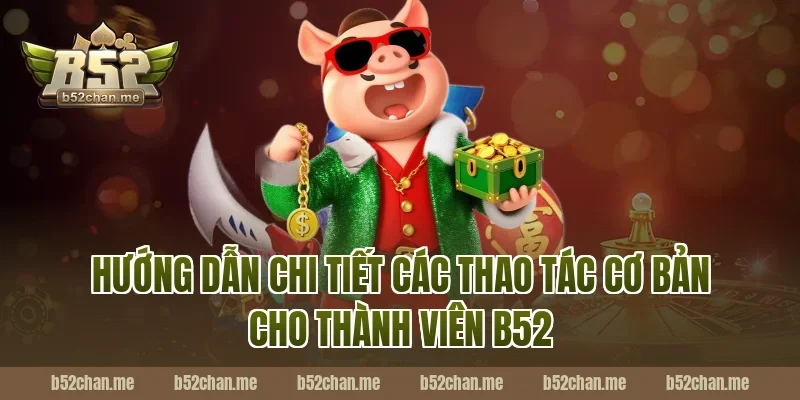 Hướng dẫn chi tiết các thao tác cơ bản cho thành viên B52
