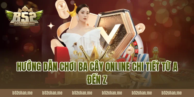 Hướng dẫn chơi ba cây online B52 chi tiết từ A đến Z