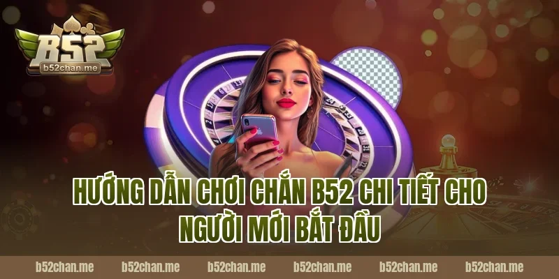 Hướng dẫn chơi chắn b52 chi tiết cho người mới bắt đầu