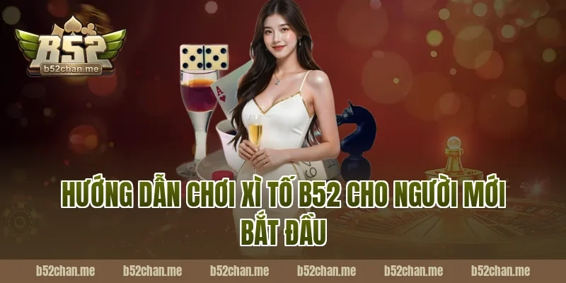 Hướng dẫn chơi xì tố b52 cho người mới bắt đầu