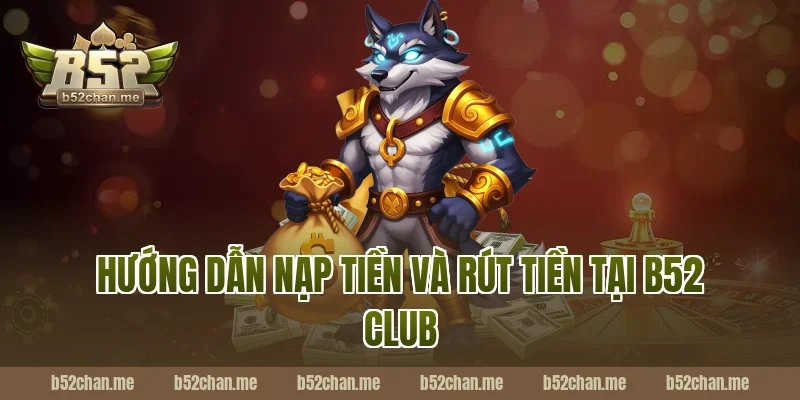 Hướng Dẫn Nạp Tiền Và Rút Tiền Tại B52 Club