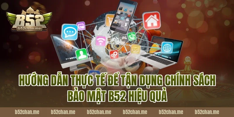 Hướng dẫn thực tế để tận dụng chính sách bảo mật B52 hiệu quả