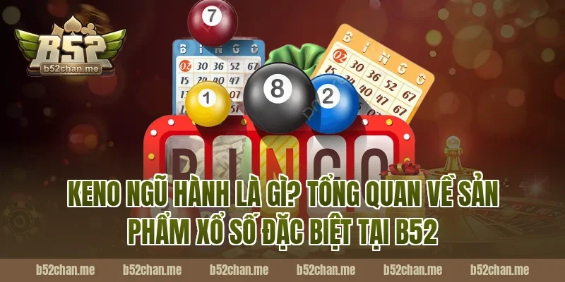 Keno Ngũ Hành Là Gì? Tổng Quan Về Sản Phẩm Xổ Số Đặc Biệt Tại B52