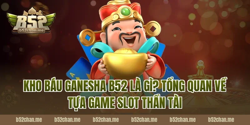Kho Báu Ganesha B52 Là Gì? Tổng Quan Về Tựa Game Slot Thần Tài