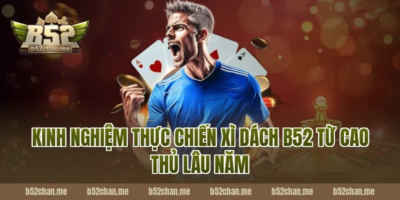 Kinh nghiệm thực chiến xì dách b52 từ cao thủ lâu năm