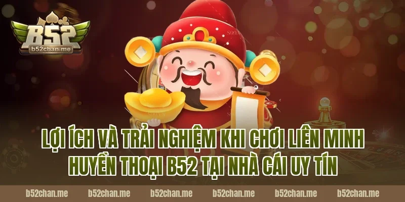 Lợi ích và trải nghiệm khi chơi liên minh huyền thoại b52 tại nhà cái uy tín