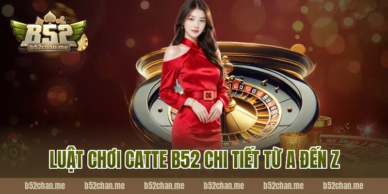 Luật chơi catte b52 chi tiết từ A đến Z