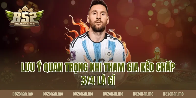 Lưu ý quan trọng khi tham gia kèo chấp 3/4 là gì