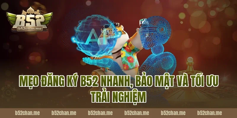Mẹo đăng ký b52 nhanh, bảo mật và tối ưu trải nghiệm