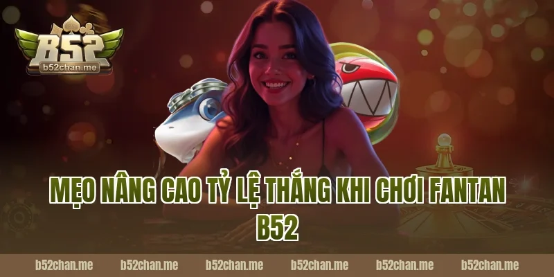Mẹo nâng cao tỷ lệ thắng khi chơi fantan b52