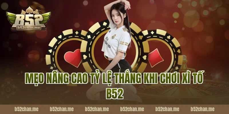 Mẹo nâng cao tỷ lệ thắng khi chơi xì tố b52