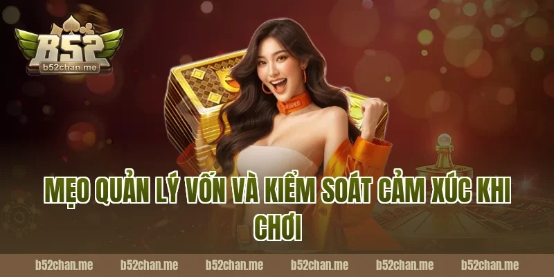 Mẹo Quản Lý Vốn Và Kiểm Soát Cảm Xúc Khi Chơi Tại B52
