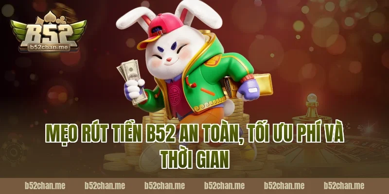 Mẹo rút tiền B52 an toàn, tối ưu phí và thời gian