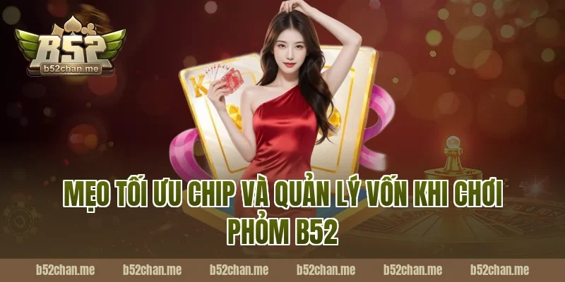 Mẹo Tối Ưu Chip Và Quản Lý Vốn Khi Chơi Phỏm B52