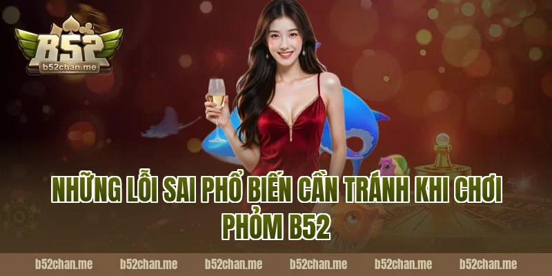 Những Lỗi Sai Phổ Biến Cần Tránh Khi Chơi Phỏm B52