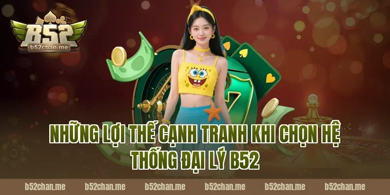 Những Lợi Thế Cạnh Tranh Khi Chọn Hệ Thống Đại Lý B52