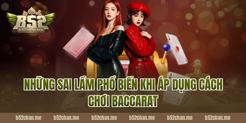Những Sai Lầm Phổ Biến Khi Áp Dụng Cách Chơi Baccarat B52