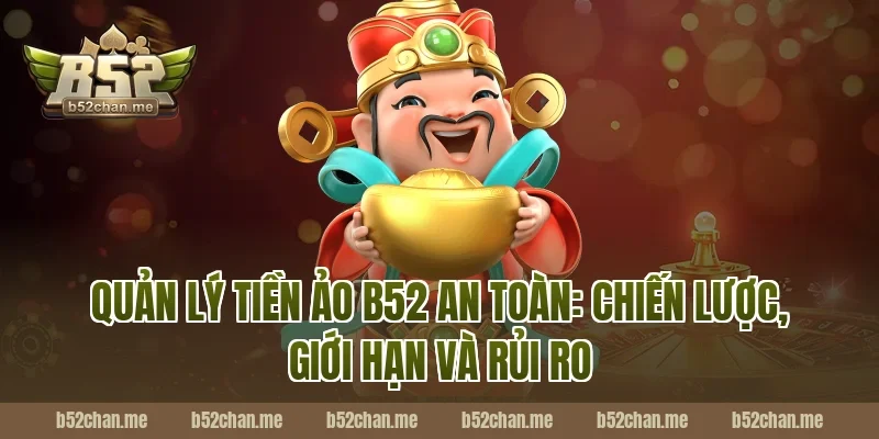 Quản lý tiền ảo B52 an toàn: Chiến lược, giới hạn và rủi ro