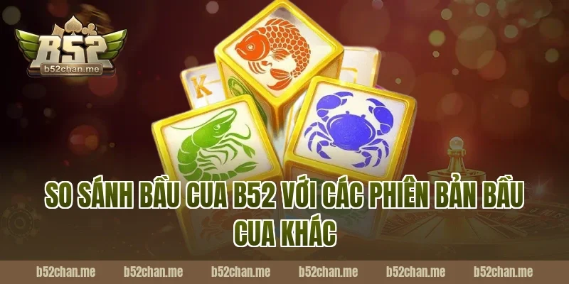 So sánh bầu cua b52 với các phiên bản bầu cua khác