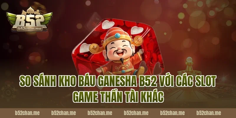 So Sánh Kho Báu Ganesha B52 Với Các Slot Game Thần Tài Khác