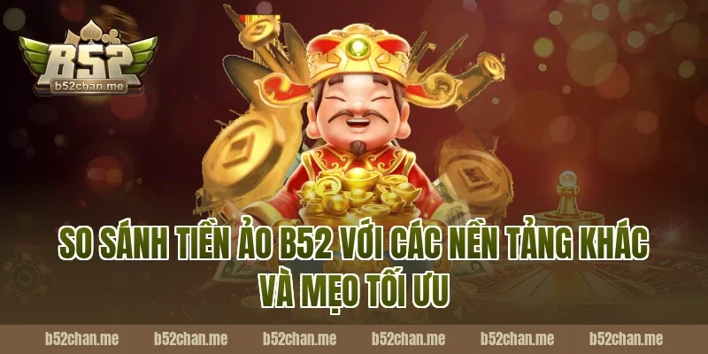 So sánh tiền ảo B52 với các nền tảng khác và mẹo tối ưu