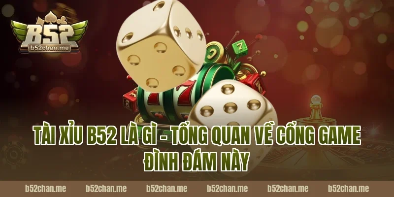 Tài Xỉu B52 Là Gì – Tổng Quan Về Cổng Game Đình Đám Này