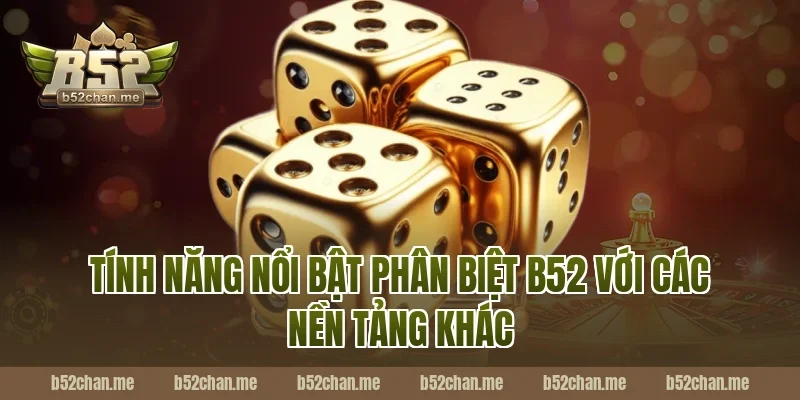 Tính Năng Nổi Bật Phân Biệt B52 Với Các Nền Tảng Khác