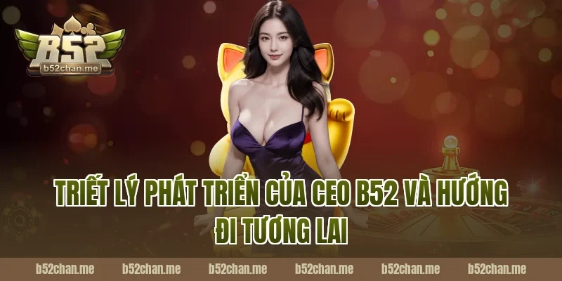 Triết lý phát triển của CEO B52 và hướng đi tương lai