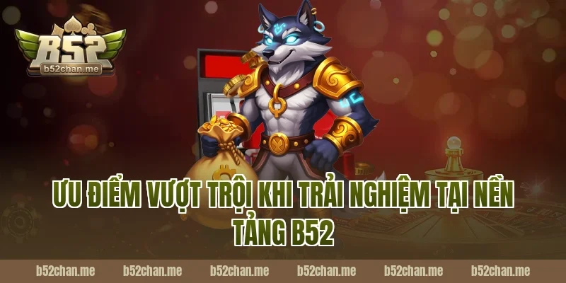 Ưu Điểm Vượt Trội Khi Trải Nghiệm Tại Nền Tảng B52