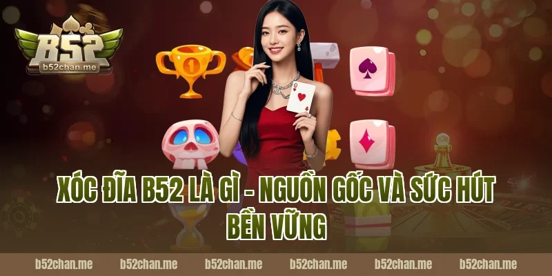 Xóc Đĩa B52 Là Gì – Nguồn Gốc Và Sức Hút Bền Vững
