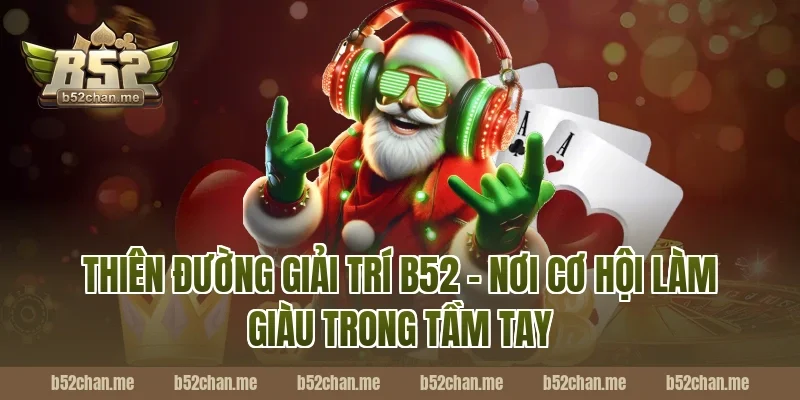 Thiên đường giải trí B52 – Nơi cơ hội làm giàu trong tầm tay